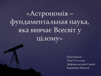 Презентація на тему «Астрономія – фундаментальная наука, яка вивчає Всесвіт у цілому»