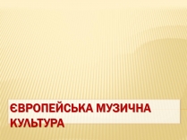 Презентація на тему «Європейська музична культура» (варіант 1)