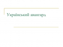 Презентація на тему «Український авангард» (варіант 2)