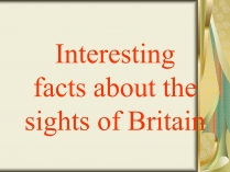 Презентація на тему «Interesting facts about the sights of Britain»