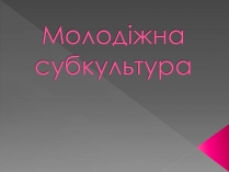 Презентація на тему «Молодіжна субкультура» (варіант 3)