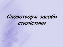 Презентація на тему «Словотворчі засоби стилістики»