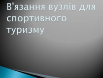 Презентація на тему «В&#8217;язання вузлів для спортивного туризму»