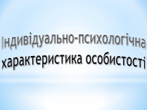 Презентація на тему «Індивідуально-психологічна характеристика особистості»