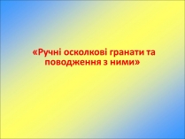 Презентація на тему «Ручні осколкові гранати та поводження з ними»