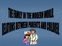 Презентація на тему «The family in the modern world. Relations between parents and children»