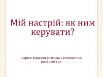 Презентація на тему «Мій настрій: як ним керувати?»