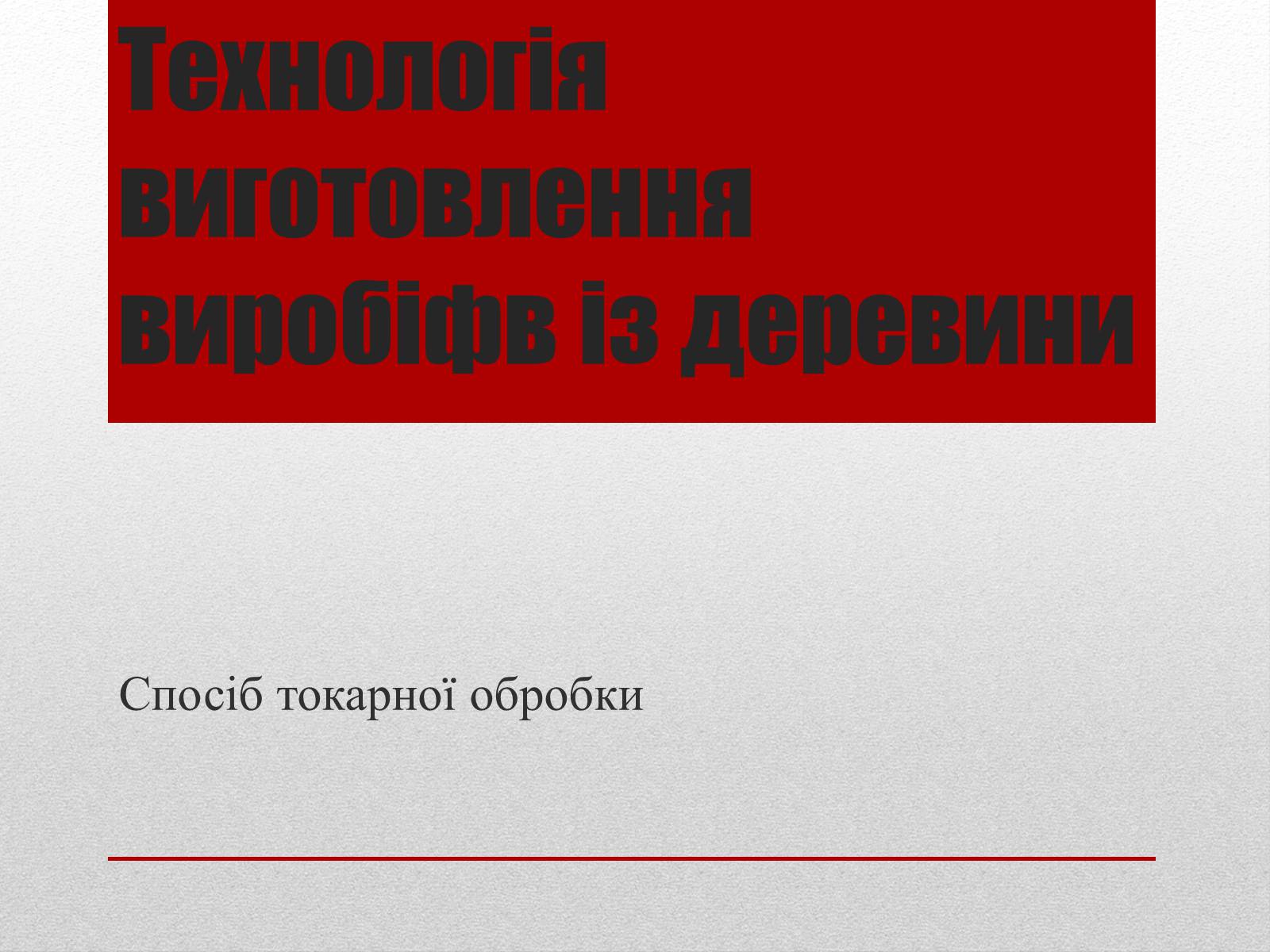 Презентація на тему «Технологія виготовлення виробіфв із деревини» - Слайд #1