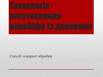 Презентація на тему «Технологія виготовлення виробіфв із деревини»