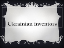 Презентація на тему «Ukrainian inventors»