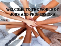Презентація на тему «Welcome to the world of jobs and professions»