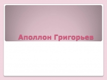 Презентація на тему «Аполлон Григорьев»