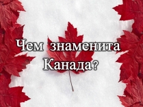 Презентація на тему «Чем знаменита Канада?»