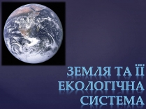 Презентація на тему «Земля та її екологічна система»