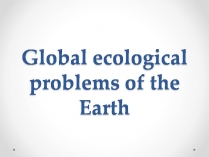 Презентація на тему «Global ecological problems of the Earth»