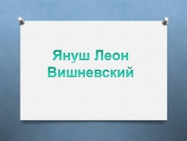 Презентація на тему «Януш Леон Вишне?вський» (варіант 2)