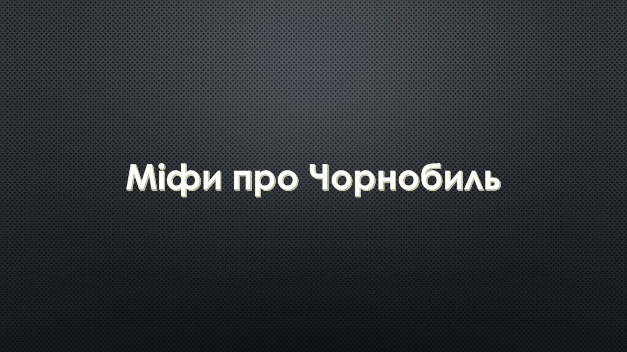 Презентація на тему «Міфи про Чорнобиль» - Слайд #1