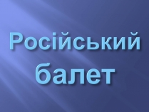 Презентація на тему «Російський балет» (варіант 9)