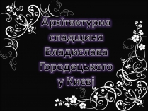 Презентація на тему «Архітектурна спадщина Владислава Городецького у Києві»