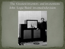 Презентація на тему «The Greatest inventors and invetentions John Logie Baird invented television»