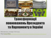 Презентація на тему «Трансформації повноважень Президента та Парламенту в Україні»