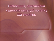 Презентація на тему «Експозиція, присвячена художній культурі початку XXI століття»