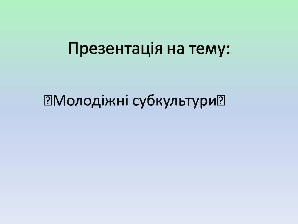 Презентація на тему «Молодіжні субкультури» (варіант 21) - Слайд #1