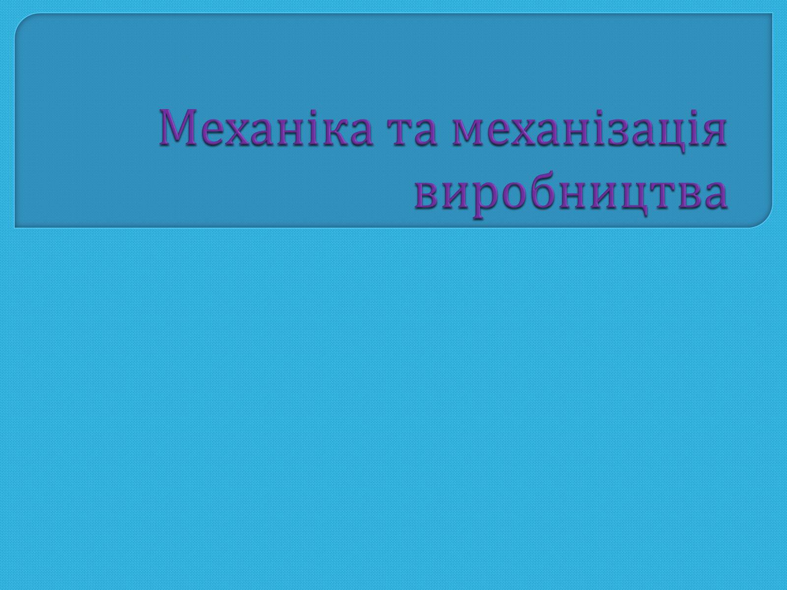 Презентація на тему «Механіка та механізація виробництва» - Слайд #1