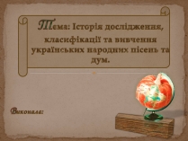 Презентація на тему «Історія дослідження, класифікації та вивчення українських народних пісень та дум»