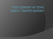 Презентація на тему «Ефект пам&#8217;яті форми»