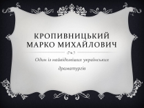 Презентація на тему «Кропивницький Марко Михайлович»