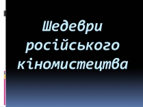 Презентація на тему «Шедеври російського кіномистецтва»