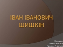 Презентація на тему «Іван Іванович Шишкін» (варіант 1)