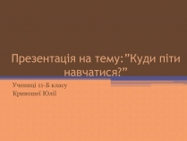 Презентація на тему «Куди піти навчатися» (варіант 2)