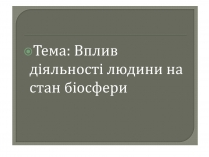 Презентація на тему «Вплив людини на біосферу» (варіант 1)