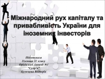 Презентація на тему «Міжнародний рух капіталу та привабливість України для іноземних інвесторів» (варіант 2)