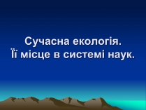 Презентація на тему «Сучасна екологія. Її місце в системі наук»