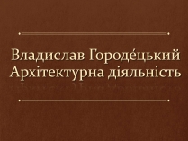 Презентація на тему «Владислав Городецький» (варіант 1)