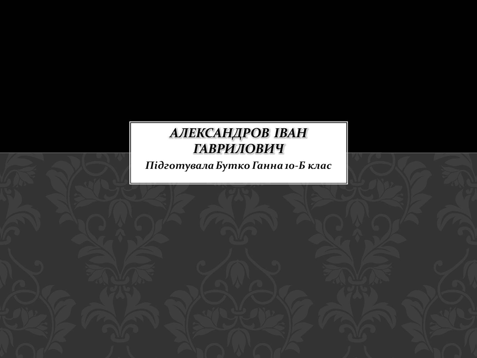 Презентація на тему «Александров Іван Гаврилович» - Слайд #1