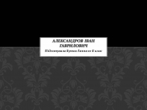 Презентація на тему «Александров Іван Гаврилович»