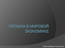 Презентація на тему «Украина в мировой экономике»