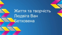 Презентація на тему «Життя та творчість Людвіга Ван Бетховена»