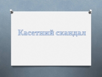 Презентація на тему «Касетний скандал»