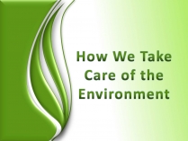 Презентація на тему «How We Take Care of the Environment»