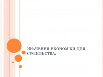 Презентація на тему «Значення економіки для суспільства»