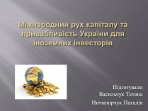 Презентація на тему «Міжнародний рух капіталу та привабливість України для іноземних інвесторів» (варіант 1)