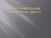 Презентація на тему «10 найбільших катастроф світу»