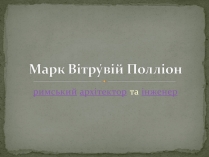 Презентація на тему «Марк Вітрувій Полліон»