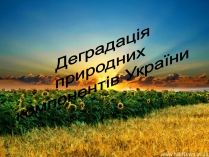 Презентація на тему «Деградація природних компонентів України»