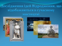 Презентація на тему «Дослідження ідей Відродження, що відобажаються в сучасному мистецтві»